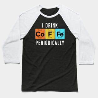 I Drink CoFFe Periodically Baseball T-Shirt